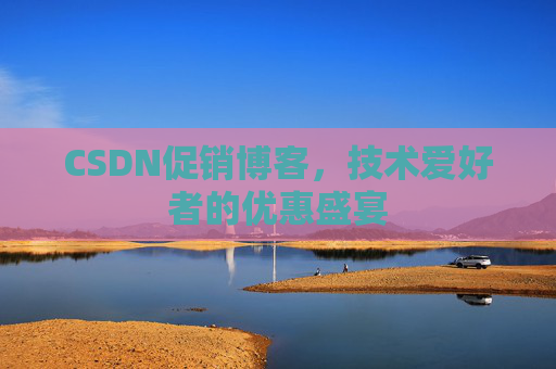CSDN促销博客，技术爱好者的优惠盛宴